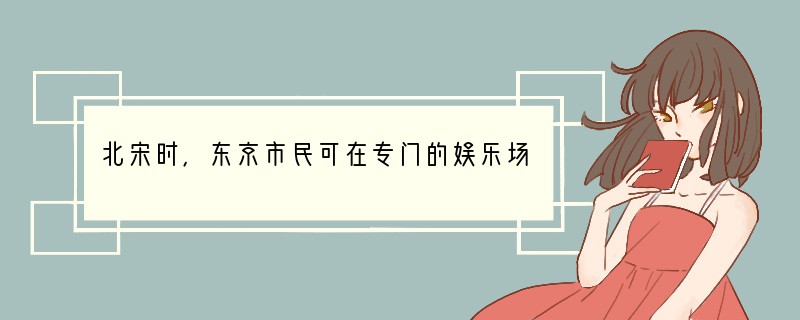 北宋时，东京市民可在专门的娱乐场所“瓦子”欣赏影戏表演、京剧、踢球等节目。[ ]..